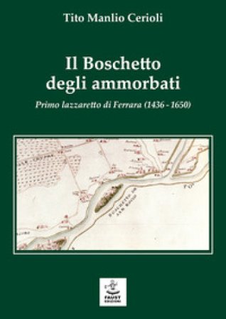 Il boschetto degli ammorbati. Primo lazzaretto di Ferrara (1436-1650) Tito Manlio Cerioli