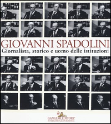 Giovanni Spadolini. Giornalista, storico e uomo delle istituzioni. Catalogo della mostra (Roma, 6 novembre-15 dicembre 2015). Ediz. illustrata