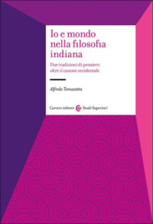 Io e mondo nella filosofia indiana. Due tradizioni di pensiero oltre il canone occidentale Alfredo Tomasetta