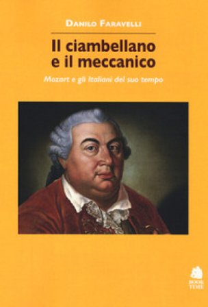Il ciambellano e il meccanico. Mozart e gli italiani del suo tempo Danilo Faravelli