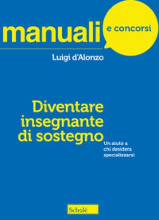Diventare insegnante di sostegno. Un aiuto a chi desidera specializzarsi Luigi D'Alonzo