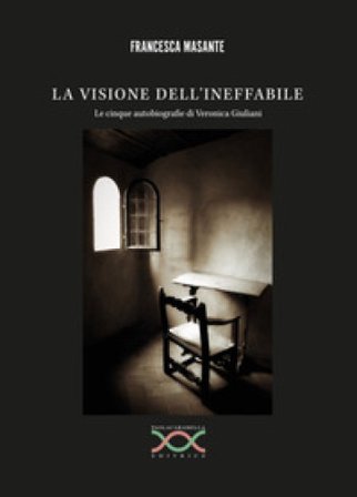 La visione dell'ineffabile. Le cinque autobiografie di Veronica Giuliani Francesca Masante
