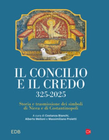 Il concilio e il credo. 325-2025. Storia e trasmissione dei simboli di Nicea e di Costantinopoli