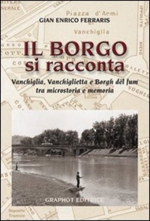 Il borgo si racconta. Vanchiglia, Vanchiglietta e borgh del fum tra microstoria e memoria G. Enrico Ferraris