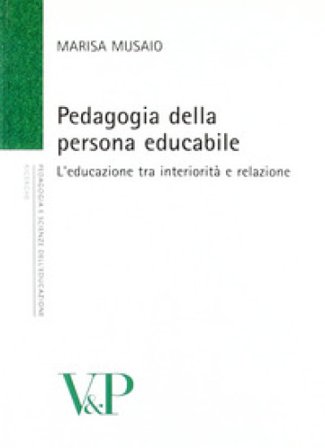 Pedagogia della persona educabile. L'educazione tra interiorità e relazione Marisa Musaio