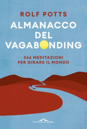 Almanacco del vagabonding. 366 meditazioni per girare il mondo Rolf Potts