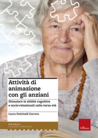 Attività di animazione con gli anziani. Stimolare le abilità cognitive e socio-relazionali nella terza età Laura Pedrinelli Carrara