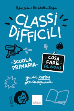 Classi difficili. Cosa fare (e non). Scuola primaria. Guida pratica per insegnanti Fabio Celi