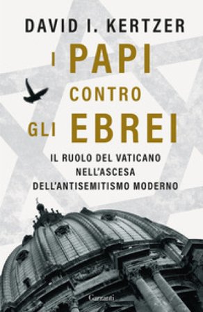 I papi contro gli ebrei. Il ruolo del Vaticano nell'ascesa dell'antisemitismo moderno David I. Kertzer