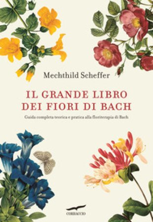Il grande libro dei fiori di Bach. Guida completa teorica e pratica alla floriterapia di Bach Mechthild Scheffer