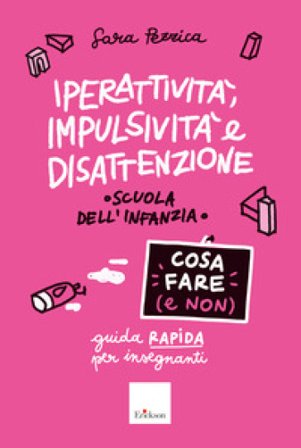 Iperattività, impulsività e disattenzione. Cosa fare (e non). Guida rapida per insegnanti. Scuola dell'infanzia Sara Pezzica