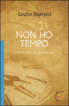 Non ho tempo. Lampi di luce nel quotidiano Sandro Disertori