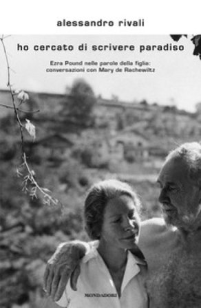Ho cercato di scrivere paradiso. Ezra Pound nelle parole della figlia: conversazioni con Mary de Rachewiltz Alessandro Rivali