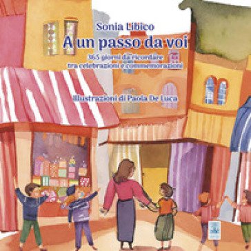 A un passo da voi. 365 giorni da ricordare tra celebrazioni e commemorazioni Sonia Libico