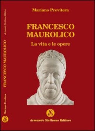 Francesco Maurolico. La vita e le opere Mariano Previtera