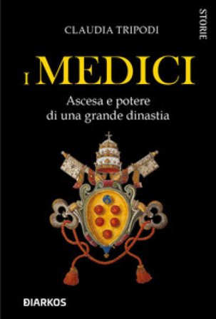 I Medici. Ascesa e potere di una grande dinastia Claudia Tripodi