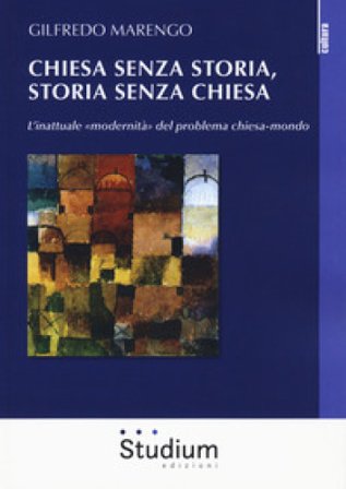 Chiesa senza storia, storia senza chiesa. L'inattuale «modernità» del problema chiesa-mondo Gilfredo Marengo