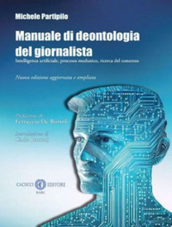 Manuale di deontologia del giornalista. Intelligenza artificiale, processo mediatico, ricerca dl consenso. Nuova ediz. Michele Partipilo