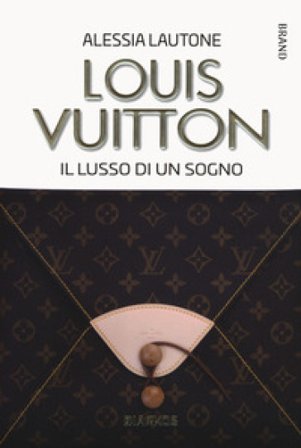 Louis Vuitton. Il lusso di un sogno Alessia Lautone