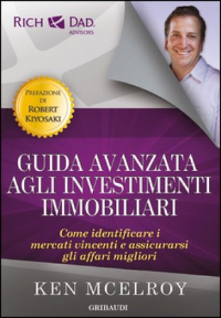 Guida avanzata agli investimenti immobiliari. Come identificare i mercati vincenti e assicurarsi gli affari migliori Ken McElroy