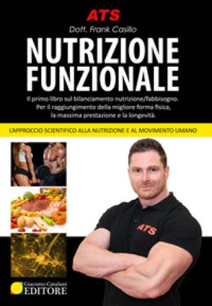 Nutrizione funzionale. Il primo libro sul bilanciamento nutrizione/fabbisogno. Per il raggiungimento della migliore forma fisica, la massima 