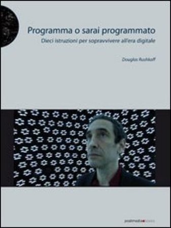 Programma o sarai programmato. Dieci istruzioni per sopravvivere all'era digitale Douglas Rushkoff