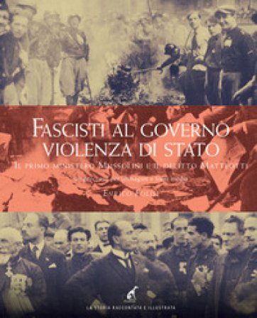 Fascisti al governo. Violenza di stato. Il primo ministero Mussolini e il delitto Matteotti un percorso per immagini e fonti media Enrico Folisi
