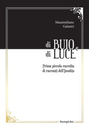 Di buio e di luce. Prima piccola raccolta di racconti dell'insolito Massimiliano Galastri