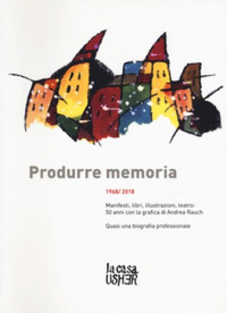 Produrre memoria. 1968/2018. Manifesti, libri, illustrazioni, teatro: 50 anni con la grafica di Andrea Rauch. Ediz. a colori Andrea Rauch