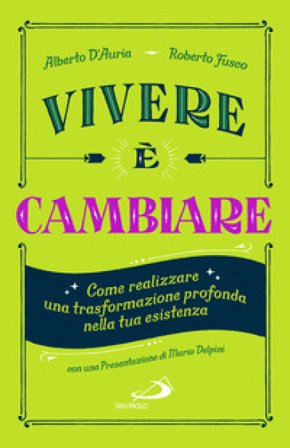 Vivere è cambiare. Come realizzare una trasformazione profonda nella tua esistenza Alberto D'Auria