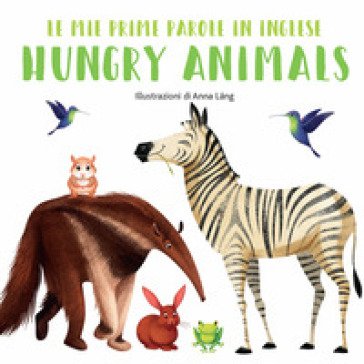 Hungry animals. Le mie prime parole in inglese. Ediz. a colori Anna Lang