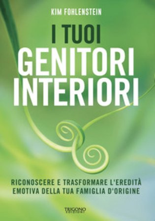 I tuoi genitori interiori. Riconoscere e trasformare l'eredità emotiva della tua famiglia d'origine Kim Fohlenstein