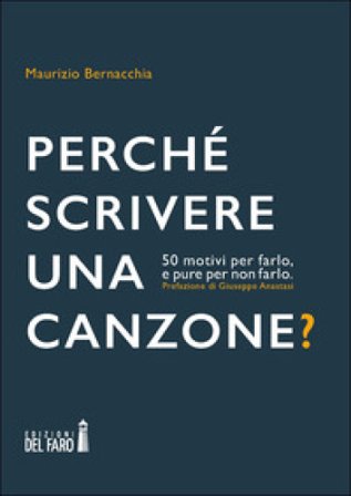 Perché scrivere una canzone? 50 motivi per farlo, e pure per non farlo Maurizio Bernacchia