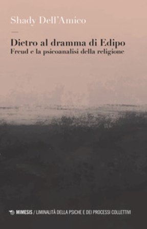 Dietro al dramma di Edipo. Freud e la psicoanalisi della religione Shady Dell'Amico