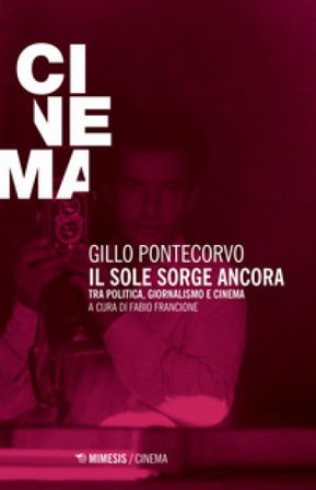 Il sole sorge ancora. Tra politica, giornalismo e cinema Gillo Pontecorvo