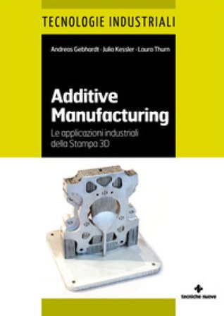 Additive manufacturing. Le applicazioni industriali della Stampa 3D Andreas Gebhardt