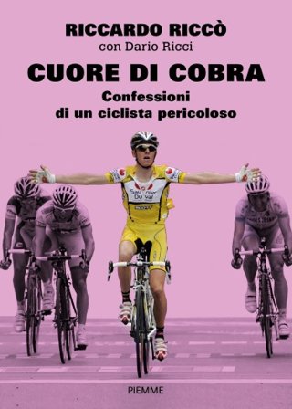 Cuore di cobra. Confessioni di un ciclista pericoloso Riccardo Riccò