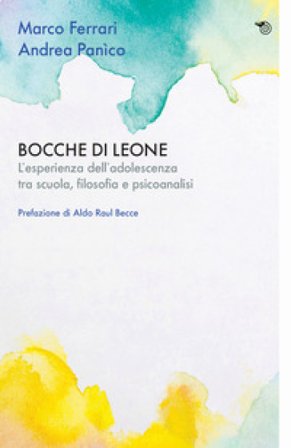 Bocche di leone. L'esperienza dell'adolescenza tra scuola, filosofia e psicoanalisi Marco Ferrari