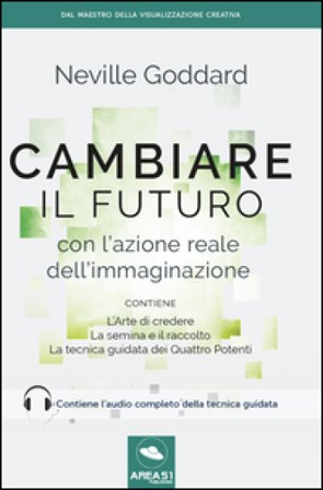 Cambiare il futuro con l'azione reale dell'immaginazione Neville Goddard