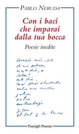 Con i baci che imparai dalla tua bocca. Poesie inedite. Testo spagnolo a fronte Pablo Neruda