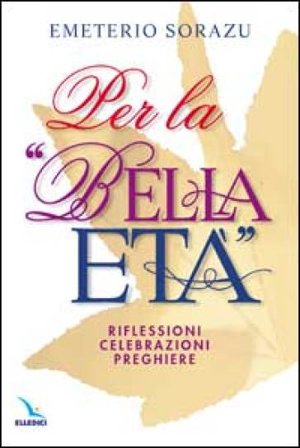 Per la «Bella età». Riflessioni, celebrazioni, preghiere Emeterio Sorazu