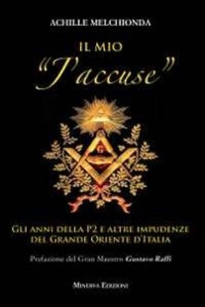 Il mio «j'accuse». Gli anni della P2 e altre impudenze del Grande Oriente d'Italia Achille Melchionda