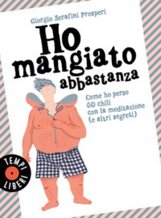 Ho mangiato abbastanza. Come ho perso 60 chili con la meditazione (e altri segreti) Giorgio Serafini Prosperi