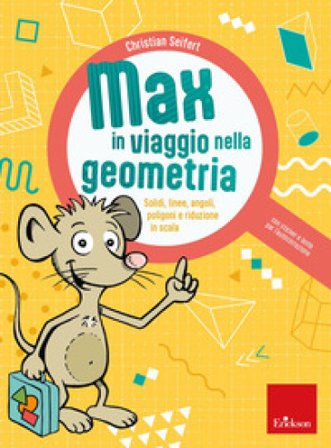 Max in viaggio nella geometria. Solidi, linee, angoli, poligoni e riduzione in scala Christian Seifert