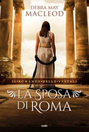 La sposa di Roma. Il romanzo delle vestali Debra May Macleod