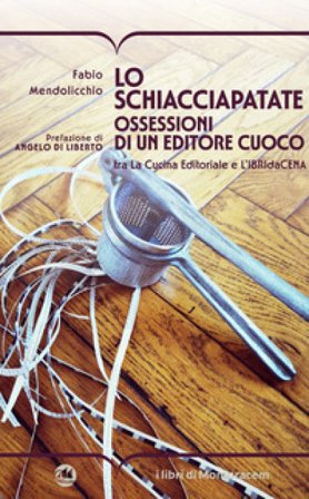 Lo schiacciapatate. Ossessioni di un editore cuoco tra la cucina editoriale e l'ibridacena Fabio Mendolicchio
