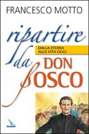 Ripartire da don Bosco. Dalla storia alla vita oggi Francesco Motto