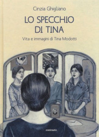 Lo specchio di Tina. Vita e immagini di Tina Modotti Cinzia Ghigliano