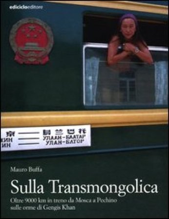 Sulla Transmongolica. Oltre 9000 km in treno da Mosca a Pechino sulle orme di Gengis Khan Mauro Buffa