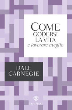 Come godersi la vita e lavorare meglio Dale Carnegie